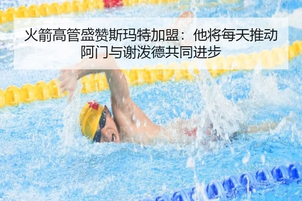 火箭高管盛赞斯玛特加盟：他将每天推动阿门与谢泼德共同进步